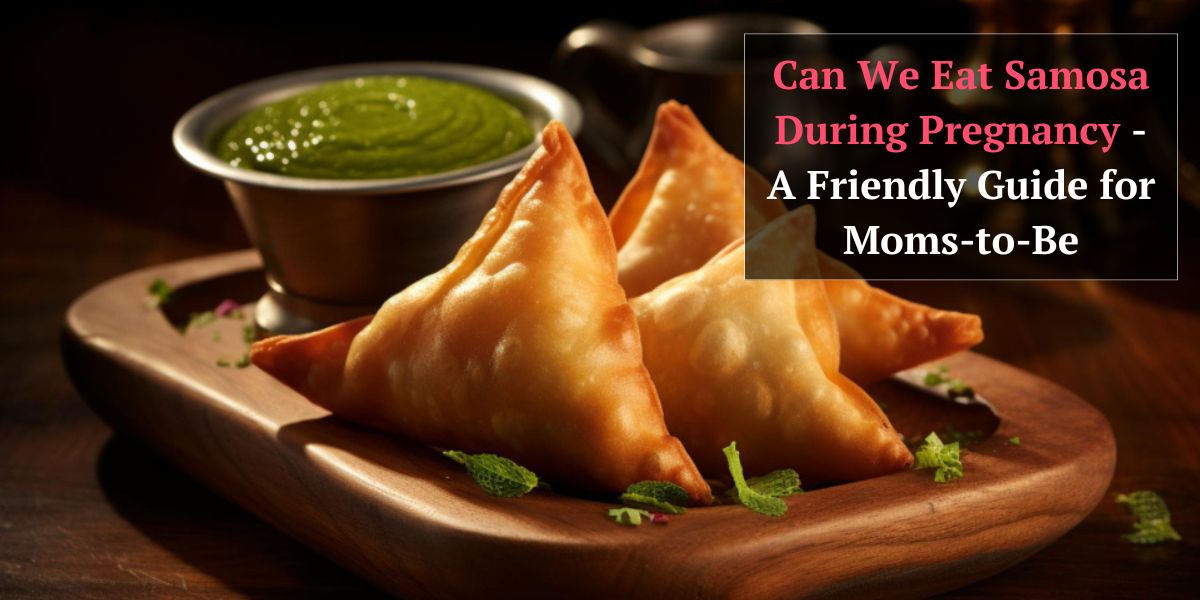 Can We Eat Samosa During Pregnancy - A Friendly Guide for Moms-to-Be