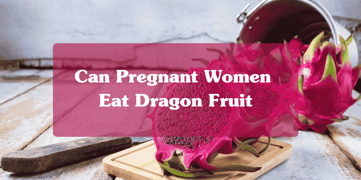 Can Pregnant Women Eat Dragon Fruit? A Calm, Clear Guide for Moms-to-Be